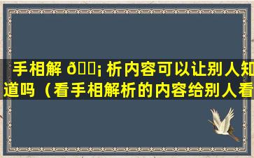 手相解 🐡 析内容可以让别人知道吗（看手相解析的内容给别人看真 🐱 的会影响运势吗）